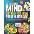 The MIND Diet Plan for Brain Health After 50: A Practical Guide Filled with Delicious, Nutrient-Rich Meals to Boost Memory, Strengthen Focus, Enhance