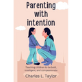 Parenting with intention: Teaching children to be bold, intelligent, and compassionate