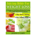 Juicing Bible For Weight Loss: 50 Recipes to Total Detox, Reboot, Feel Young, Live Longer and to Prevent Diseases