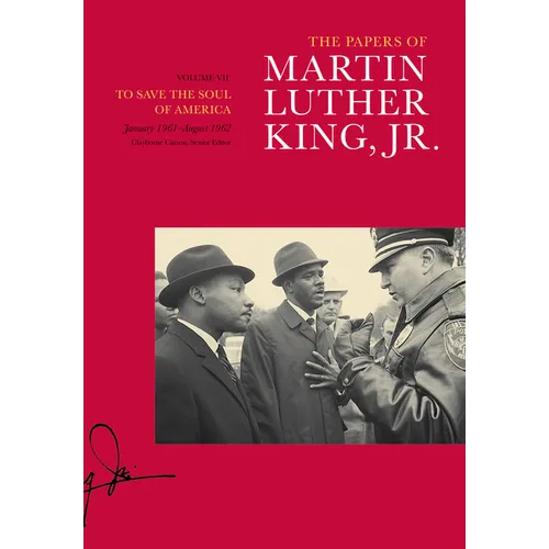 The Papers of Martin Luther King, Jr., Volume VII: To Save the Soul of America, January 1961-August 1962 Volume 7