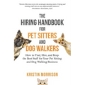The Hiring Handbook for Pet Sitters and Dog Walkers: How to Find, Hire, and Keep the Best Staff for Your Pet Sitting and Dog Walking Business