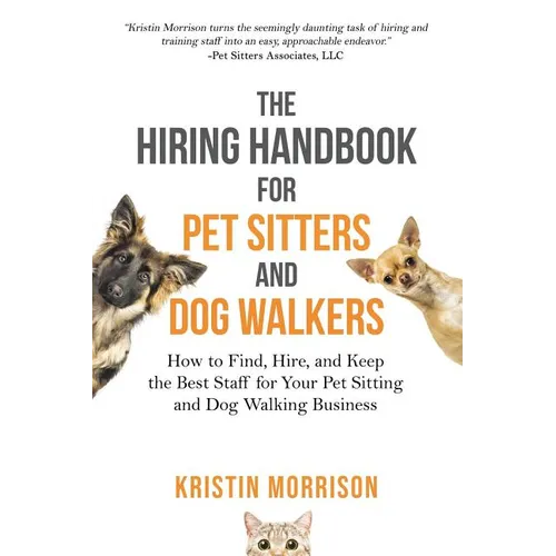 The Hiring Handbook for Pet Sitters and Dog Walkers: How to Find, Hire, and Keep the Best Staff for Your Pet Sitting and Dog Walking Business
