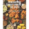 Remembering Sunday Dinners In The South: Recipes & Stories Honoring A Southern Tradition!