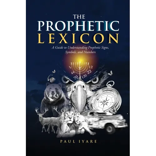 The Prophetic Lexicon: A Guide to Understanding Prophetic Signs, Symbols, and Numbers