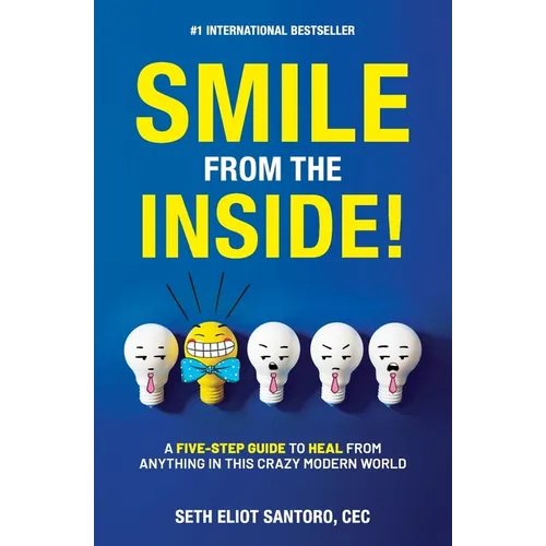 Smile From The Inside!: A Five-Step Guide to Heal from Anything in This Crazy Modern World