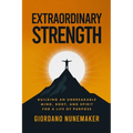 Extraordinary Strength: Building an Unbreakable Mind, Body, and Spirit for a Life of Purpose