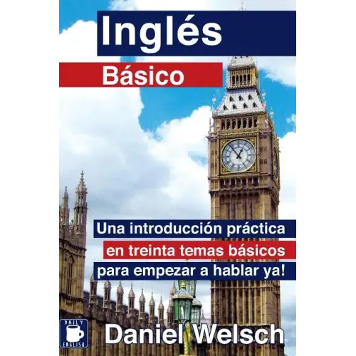 Inglés Básico: Una introducción práctica en treinta temas básicos para empezar a hablar ya!