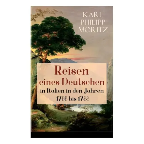 Reisen eines Deutschen in Italien in den Jahren 1786 bis 1788: Reisebericht in Briefen