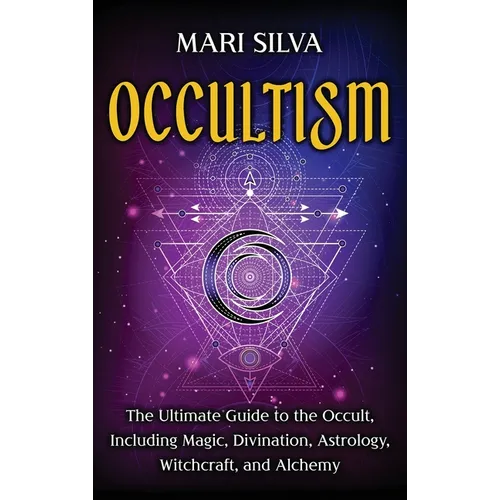 Occultism: The Ultimate Guide to the Occult, Including Magic, Divination, Astrology, Witchcraft, and Alchemy: The Ultimate Guide to the Occult, Includ