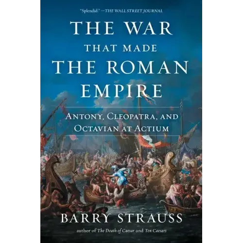 The War That Made the Roman Empire: Antony, Cleopatra, and Octavian at Actium