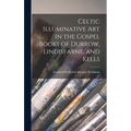 Celtic Illuminative Art in the Gospel Books of Durrow, Lindisfarne, and Kells
