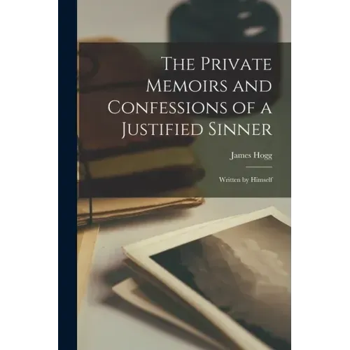 The Private Memoirs and Confessions of a Justified Sinner: Written by Himself