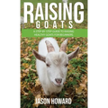 Raising Goats: A Step-by-Step Guide to Raising Healthy Goats for Beginners