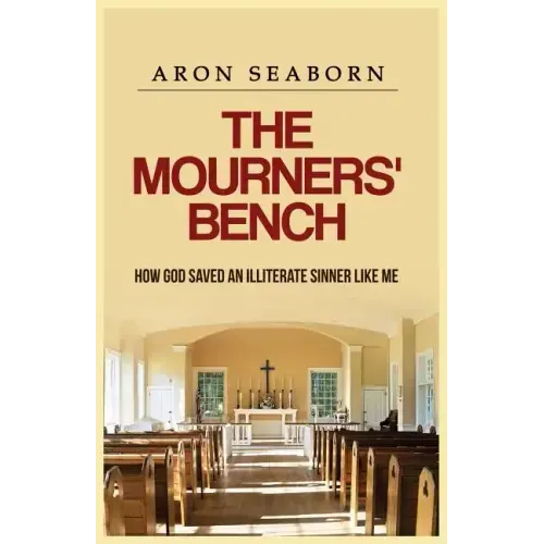 The Mourners' Bench: How God Saved An Illiterate Sinner Like Me