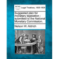 Suggested Plan for Monetary Legislation: Submitted to the National Monetary Commission.