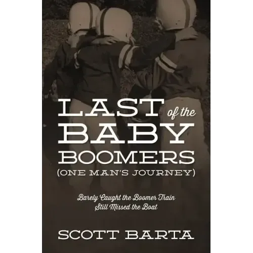 Last of the Baby Boomers (One Man's Journey): Barely Caught the Boomer Train Still Missed the Boat