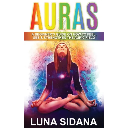 Auras: A Beginner's Guide on How to Feel, See & Strengthen the Auric Field