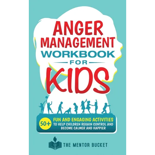 Anger Management Workbook for Kids - 50+ Fun and Engaging Activities to Help Children Regain Control and Become Calmer and Happier