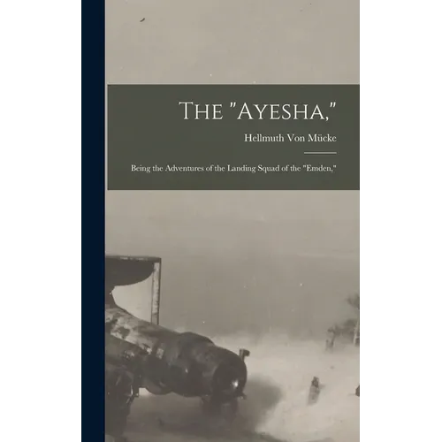 The "Ayesha,": Being the Adventures of the Landing Squad of the "Emden,"