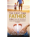 The First Time Father 2-In 1 Value Bundle: The First Time Dad's Guide from Pregnancy to Toddler
