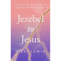 Jezebel to Jesus: A Memoir of a Broken Girl in Desperate Need of a Savoir