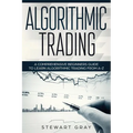 Algorithmic Trading: A Comprehensive Beginner's Guide to Learn Algorithmic Training from A-Z