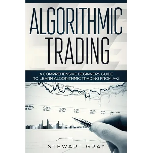 Algorithmic Trading: A Comprehensive Beginner's Guide to Learn Algorithmic Training from A-Z