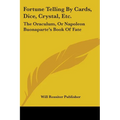 Fortune Telling By Cards, Dice, Crystal, Etc.: The Oraculum, Or Napoleon Buonaparte's Book Of Fate