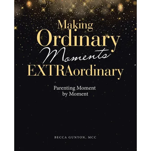 Making Ordinary Moments Extraordinary: Parenting Moment by Moment