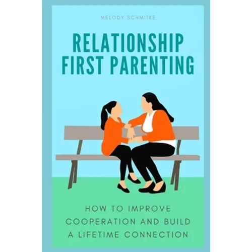 Relationship First Parenting: How to improve cooperation and build a lifetime connection