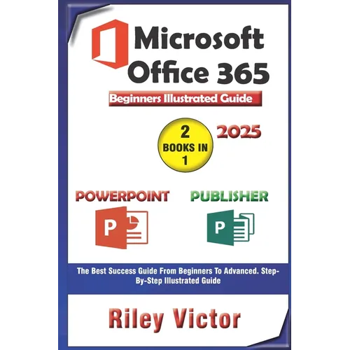 Microsoft Office 365 Beginners Illustrated Guide 2025: Getting Started with Handbook on PowerPoint and Publisher. Step-by-step. Master Presentation, P