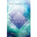 The Mind Overlay: Wake Up & Get Real - A Guide to Transform Your Life