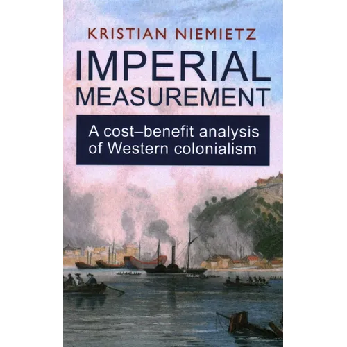 Imperial Measurement: A Cost-Benefit Analysis of Western Colonialism: A Cost-Benefit Analysis of Western Colonialism