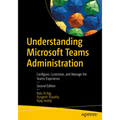 Understanding Microsoft Teams Administration: Configure, Customize, and Manage the Teams Experience