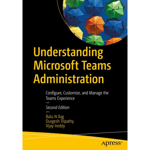 Understanding Microsoft Teams Administration: Configure, Customize, and Manage the Teams Experience