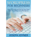 Wordpress For Beginners: How to Create and Set Up Your Own Website or Blog Using Wordpress