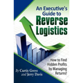 An Executive's Guide to Reverse Logistics: How to Find Hidden Profits by Managing Returns