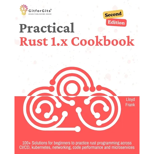 Practical Rust 1.x Cookbook, Second Edition: 100+ Solutions for beginners to practice rust programming across CI/CD, kubernetes, networking, code perf