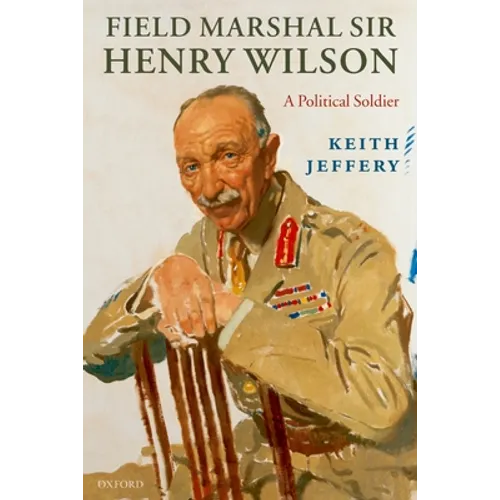 Field Marshal Sir Henry Wilson: A Political Soldier