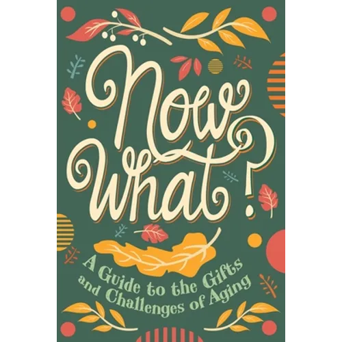 Now What?: A Guide to the Gifts and Challenges of Aging