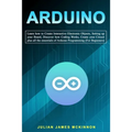 Arduino: Learn how to Create Interactive Electronic Objects, Setting up your Board, Discover how Coding Works, Create your Circ