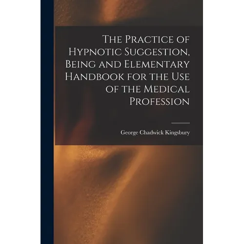 The Practice of Hypnotic Suggestion, Being and Elementary Handbook for the Use of the Medical Profession