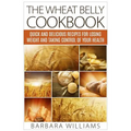The Wheat Belly Cookbook: Quick and Delicious Recipes for Losing Weight and Taking Control of Your Health