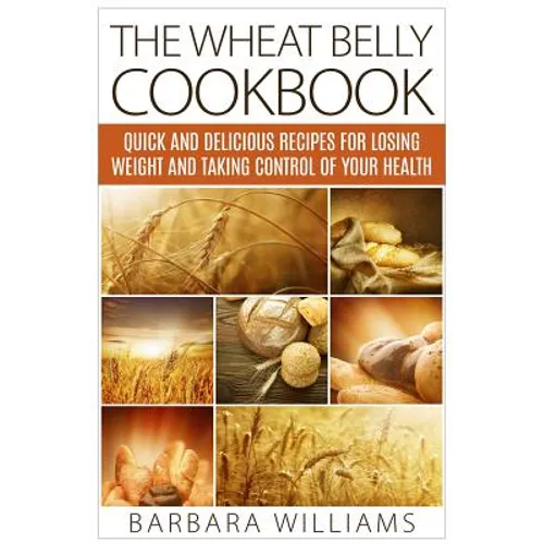 The Wheat Belly Cookbook: Quick and Delicious Recipes for Losing Weight and Taking Control of Your Health