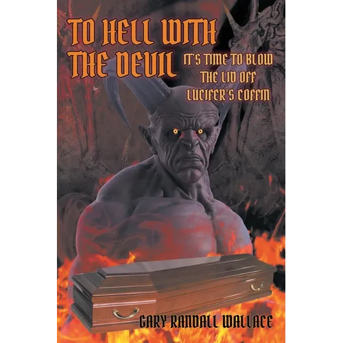To Hell with the Devil: It's Time to Blow the Lid off Lucifer's COFFIN