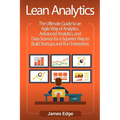 Lean Analytics: The Ultimate Guide to an Agile Way of Analytics, Advanced Analytics, and Data Science for a Superior Way to Build Star