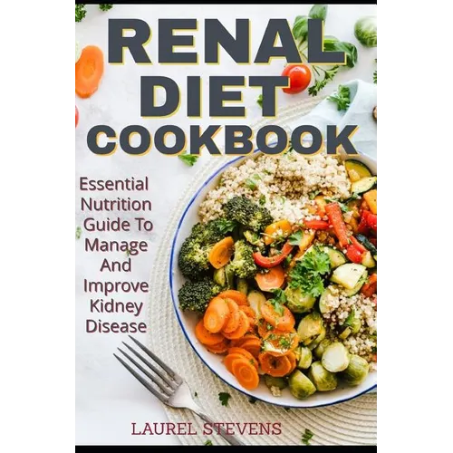 Renal Diet Cookbook: Essential Nutrition Guide To Manage And Improve Kidney Disease