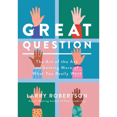Great Question: The Art of the Ask and Getting More of What You Really Want