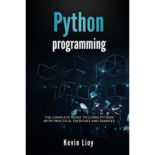 Python Programming: The complete guide to learn Python with practical exercises and samples. Includes Python for Beginners and Python Adva