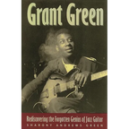 Grant Green: Rediscovering the Forgotten Genius of Jazz Guitar